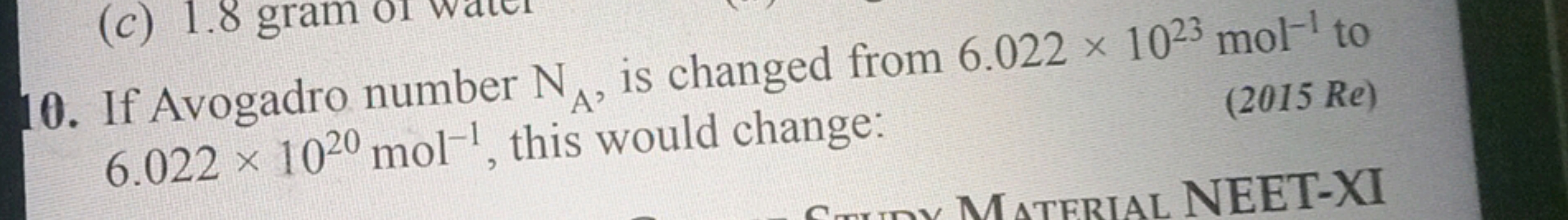 10. If Avogadro number NA​, is changed from 6.022×1023 mol−1 to 6.022×