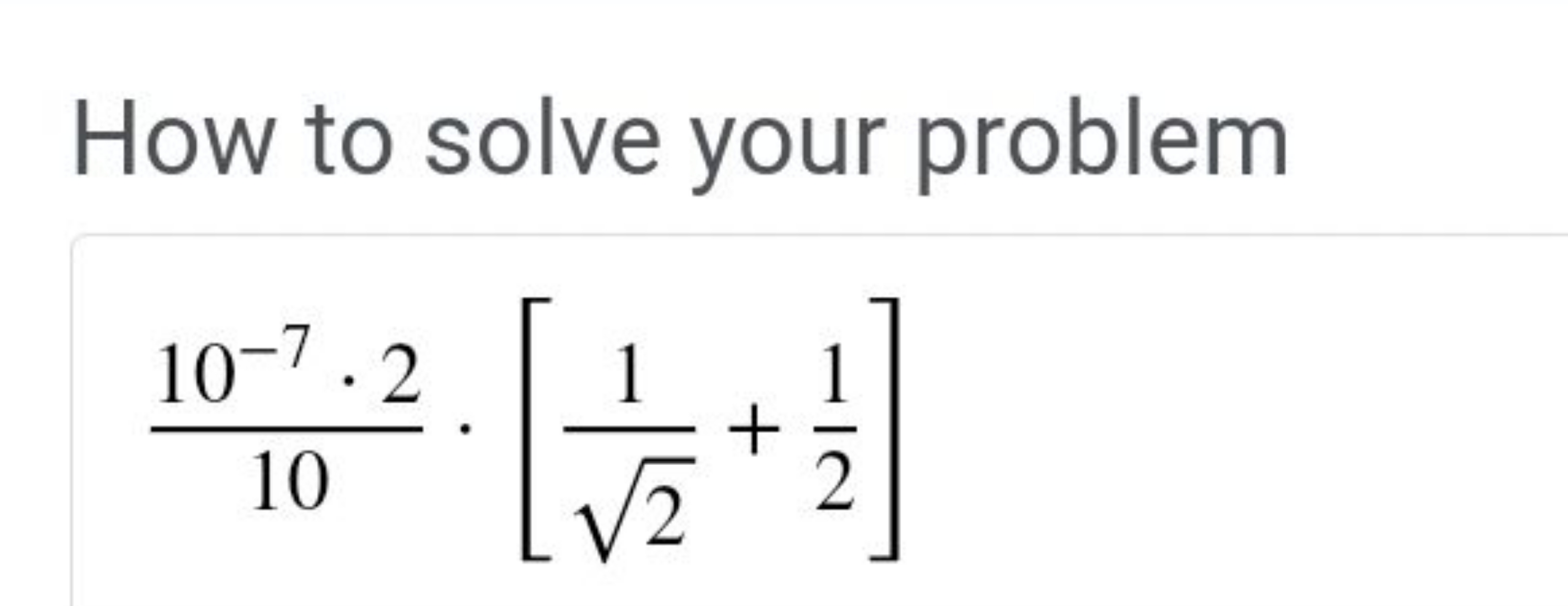 How to solve your problem
\[
\frac{10^{-7} \cdot 2}{10} \cdot\left[\fr