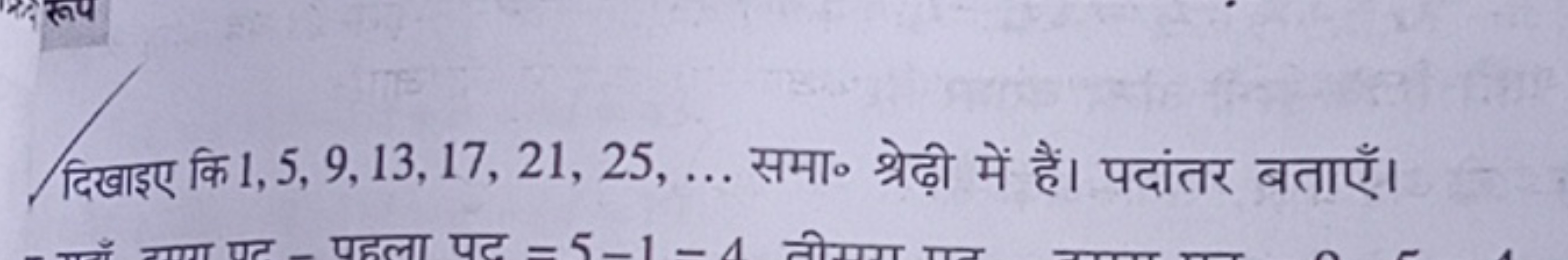 दिखाइए कि 1,5,9,13,17,21,25,… समा० श्रेढ़ी में हैं। पदांतर बताएँ।