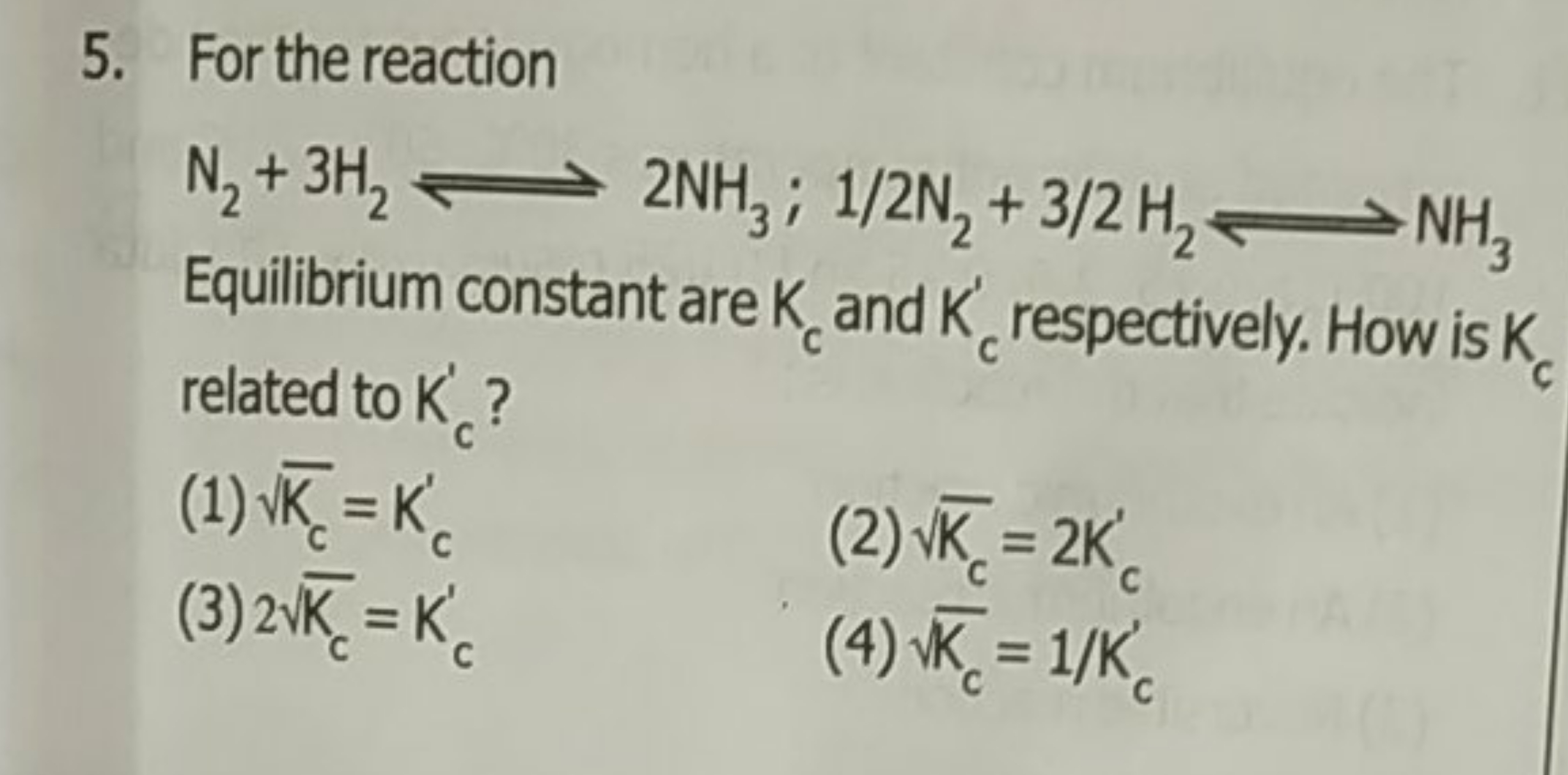 5. For the reaction
N2​+3H2​⇌2NH3​;1/2 N2​+3/2H2​⇌NH3​

Equilibrium co