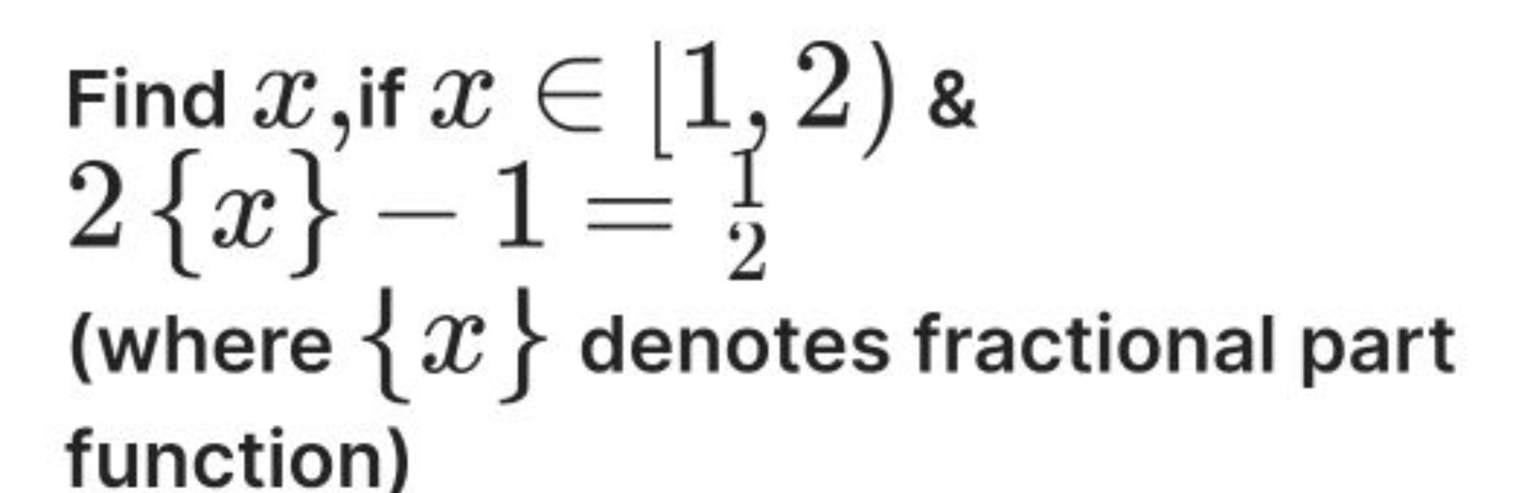 Find x, if x∈(1,2) \& 2{x}−1=1
(where {x} denotes fractional part func