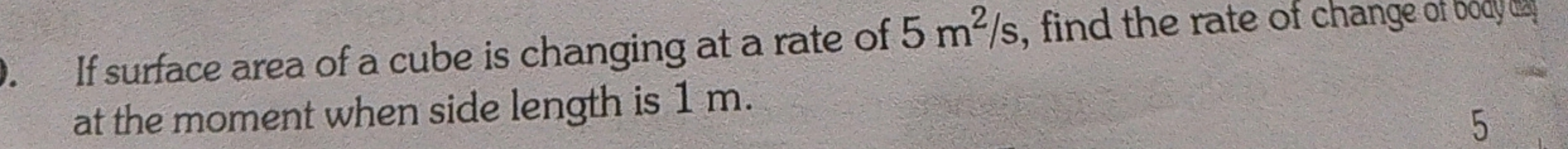 If surface area of a cube is changing at a rate of 5 m2/s, find the ra