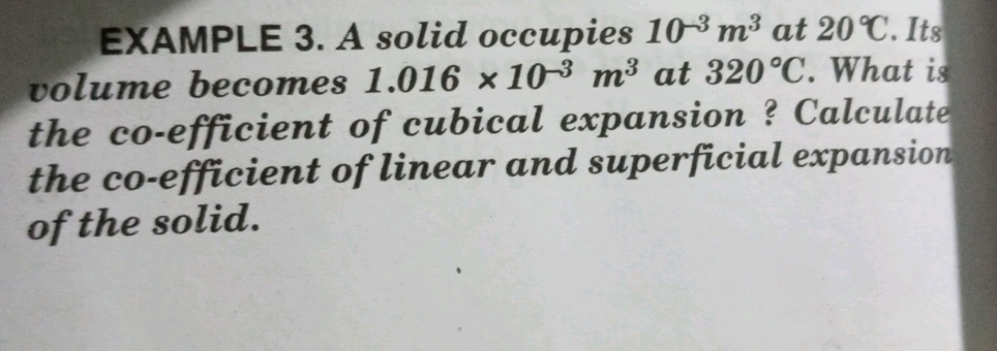 EXAMPLE 3. A solid occupies 10−3 m3 at 20∘C. Its volume becomes 1.016×