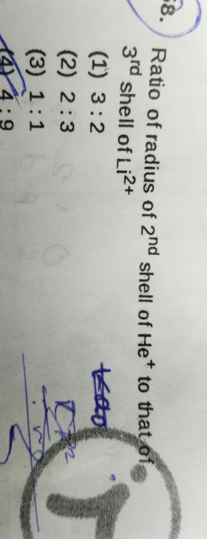 8. Ratio of radius of 2nd  shell of He+to that of 3rd  shell of Li2+
(