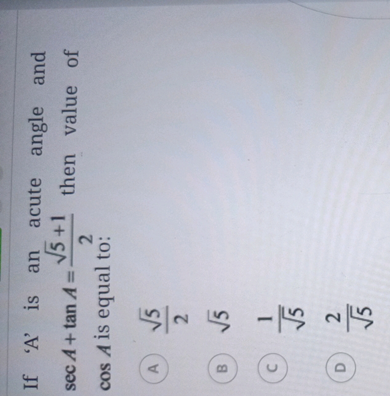 If ' A ' is an acute angle and secA+tanA=25​+1​ then value of cosA is 