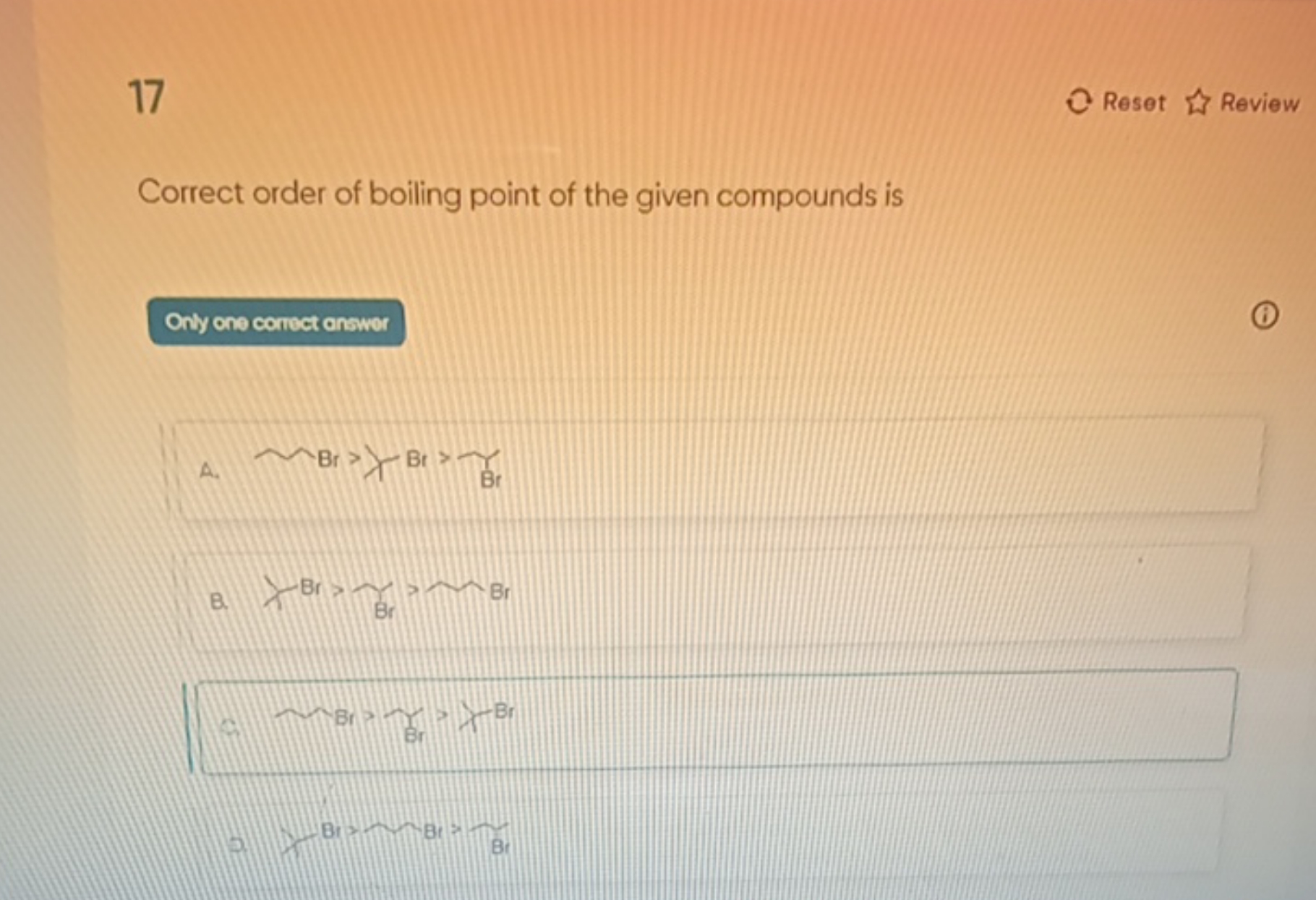 17
Reset l^ Review
Correct order of boiling point of the given compoun