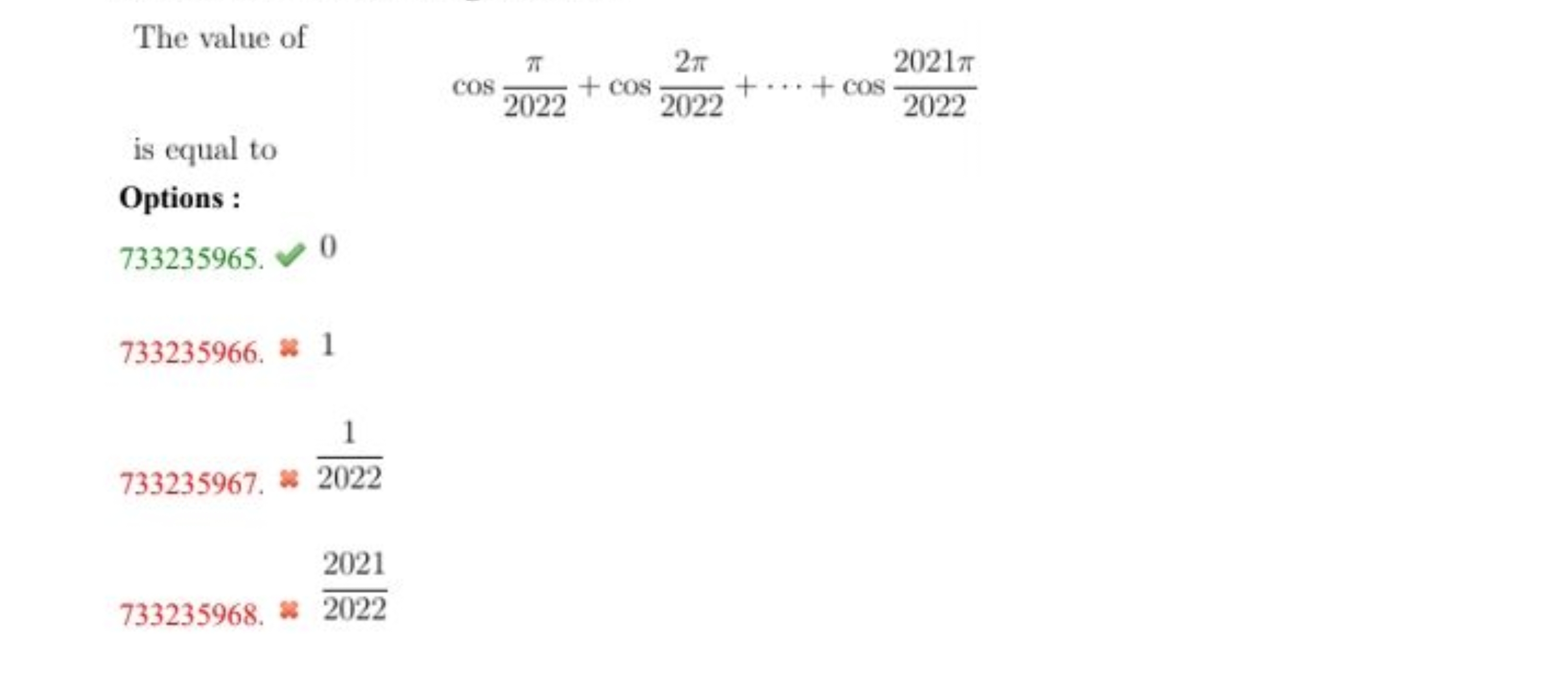 The value of
cos2022π​+cos20222π​+⋯+cos20222021π​
is equal to
Options 