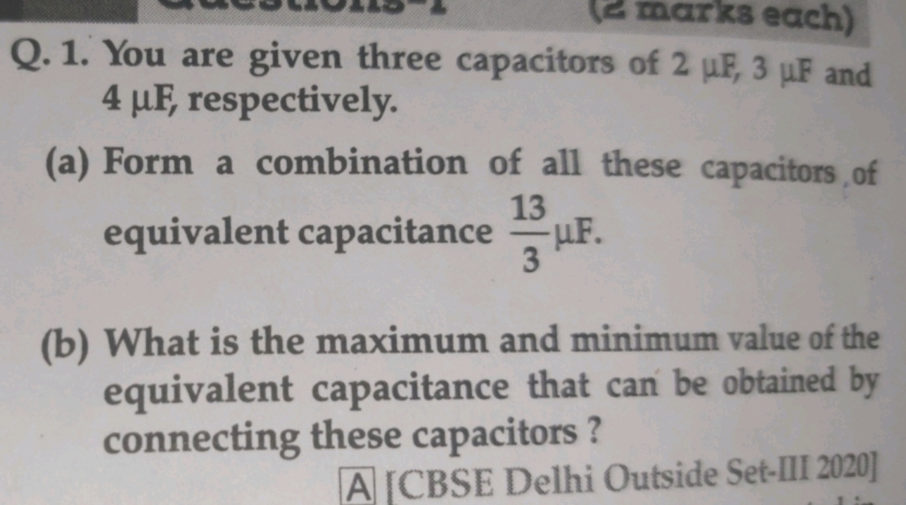 Q. 1. You are given three capacitors of 2μF,3μF and 4μF, respectively.