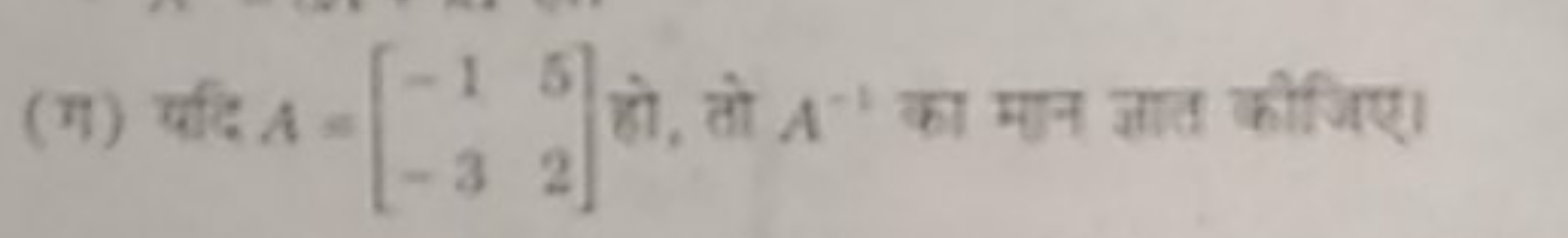 (ग) यदि A=[−1−3​52​] हो, तो A−1 का मान ज्ञात कीजिए।