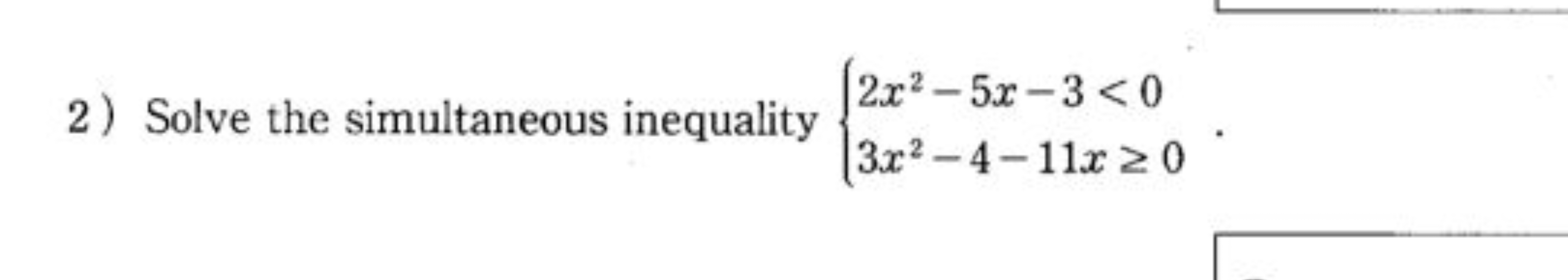 2) Solve the simultaneous inequality {2x2−5x−3<03x2−4−11x≥0​.
