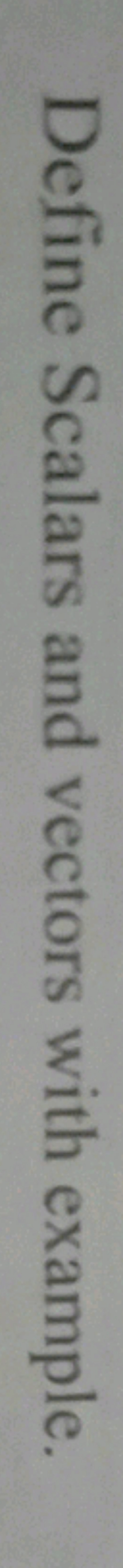 Define Scalars and vectors with example.
