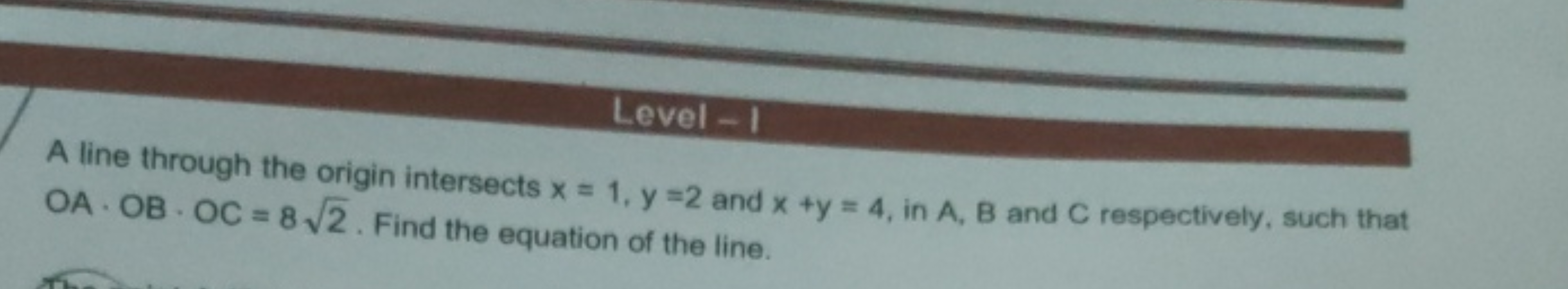 Level - I
A line through the origin intersects x=1,y=2 and x+y=4, in A