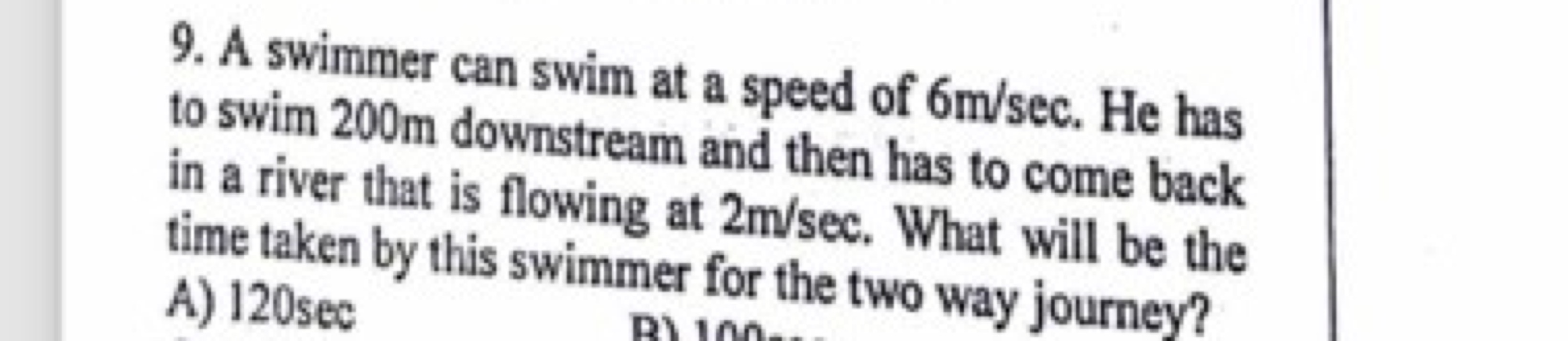 9. A swimmer can swim at a speed of 6 m/sec. He has to swim 200 m down