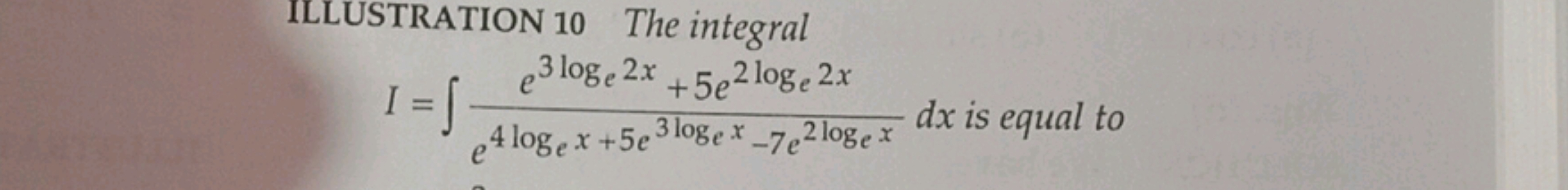 ILLUSTRATION 10 The integral
I=∫e4loge​x+5e3loge​x−7e2loge​xe3loge​2x+