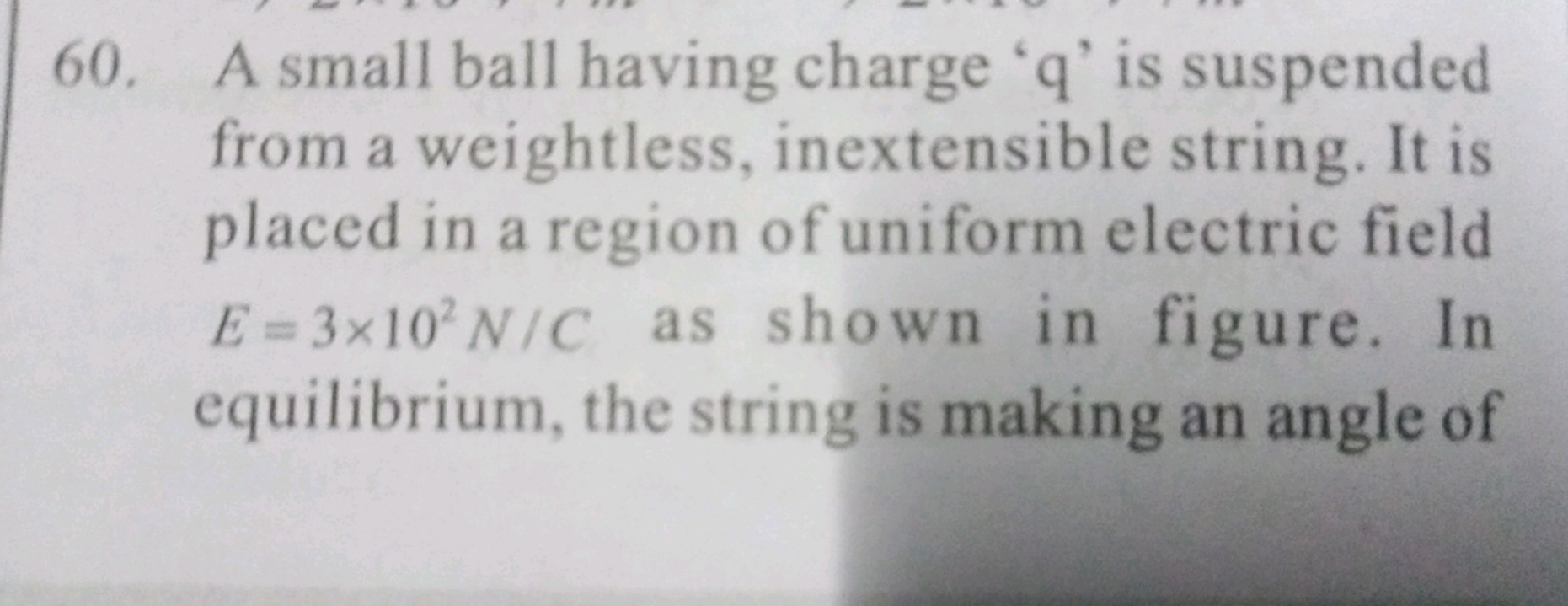 60. A small ball having charge ' q ' is suspended from a weightless, i