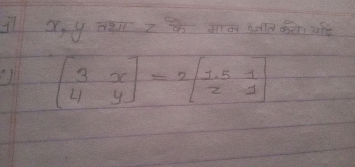 1) x,y तथा z के मान ज्ञात करो यदि
\[
\left[\begin{array}{ll}
3 & x \\

