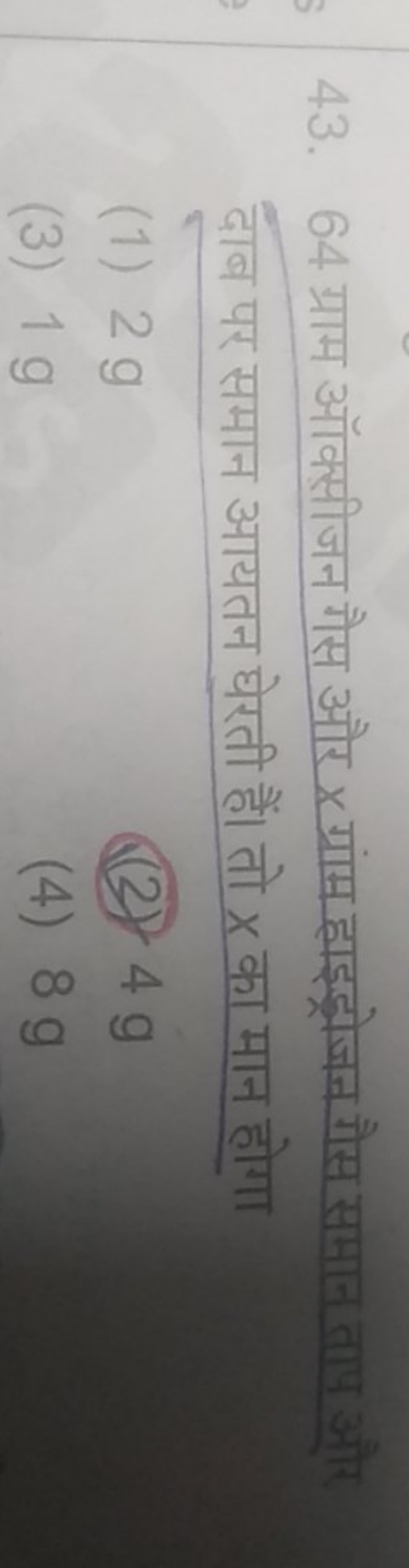 43. 64 ग्राम ऑक्सीजन गैस और x ग्रांम हाइड्रोजन गैस समान ताष और
दाब पर 