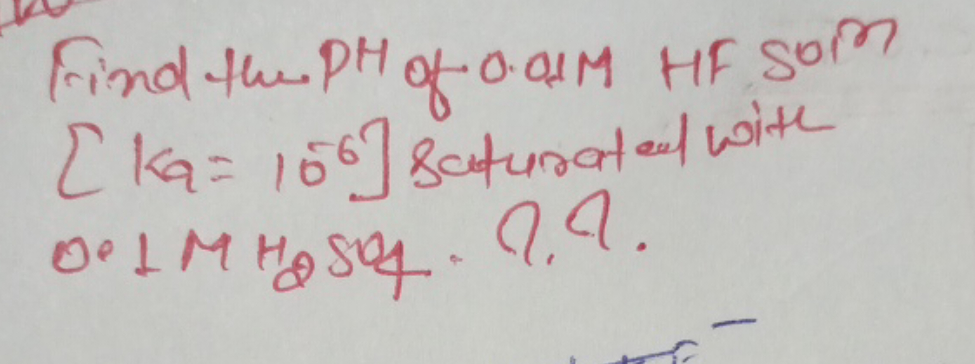 Find the PH of 0.01M HF Som [Ka​=10−6] saturate al with 0.1MH2​SO4​⋅9.