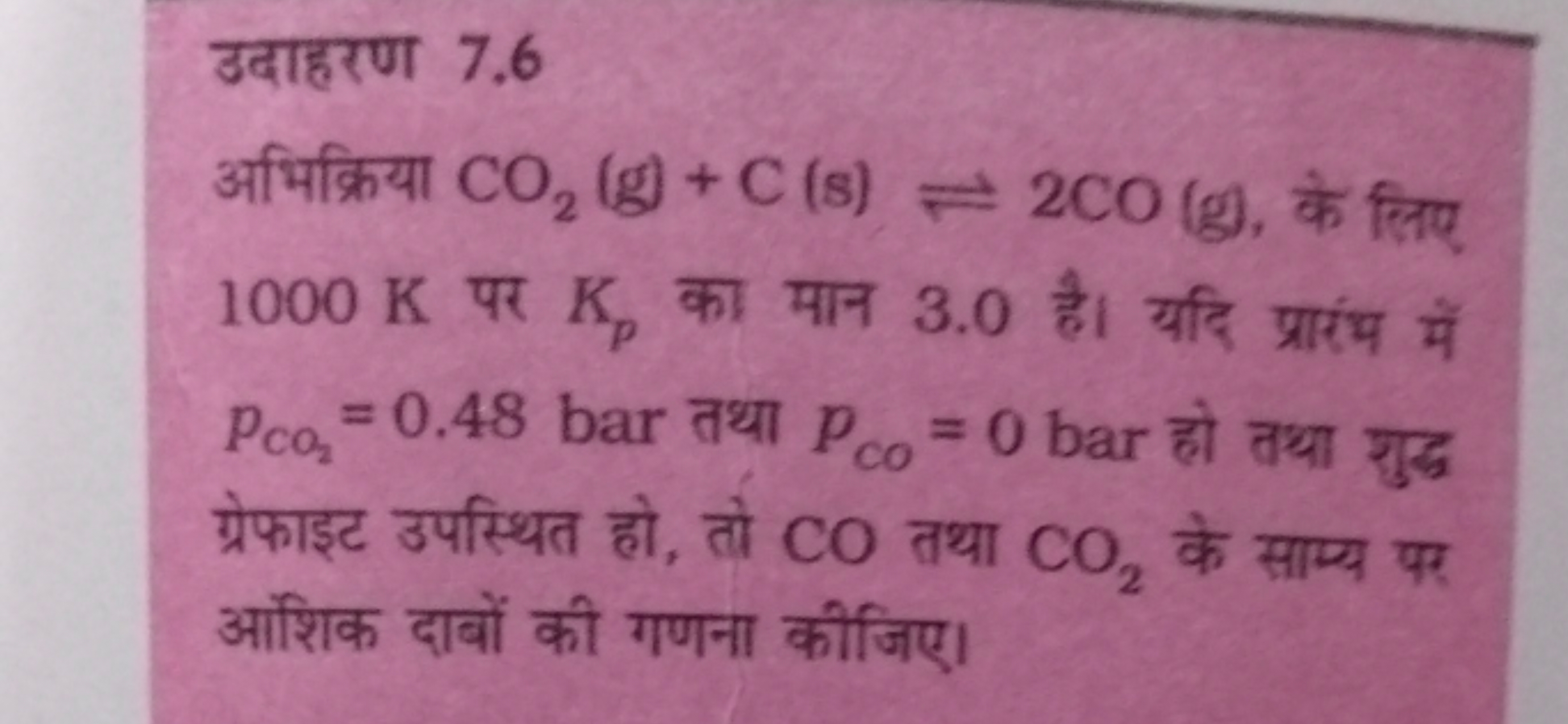 उदाहरण 7.6
अभिक्रिया CO2​( g)+C(s)⇌2CO(g), के लिए 1000 K पर Kp​ का मान