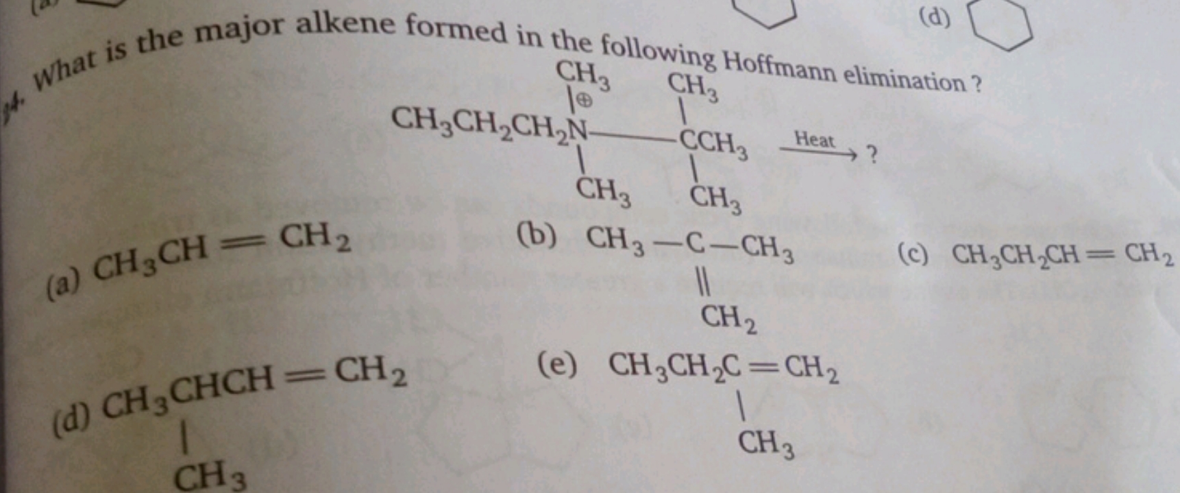 (d)
CCCN(C)C(C)(C)C
⟶ Heat ​ ?
(a) CH3​CH=CH2​
(b)
C=C(C)C
(c) CH3​CH2