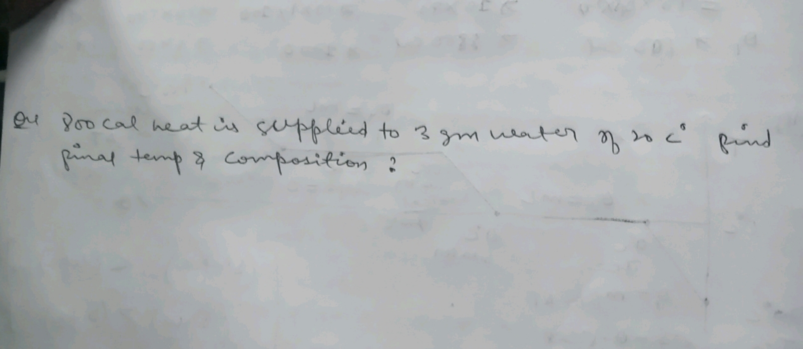 Qu 800cal heat is supplied to 3gm neater of 20C∘ find final temp \& co