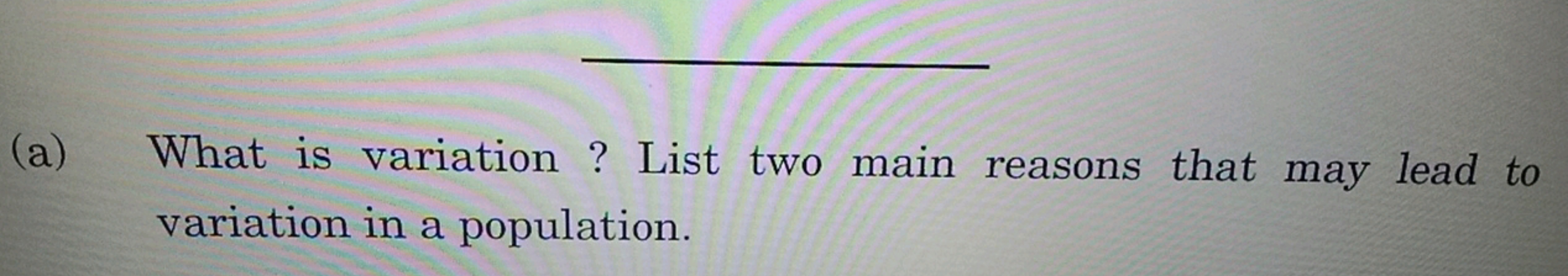 (a) What is variation ? List two main reasons that may lead to variati