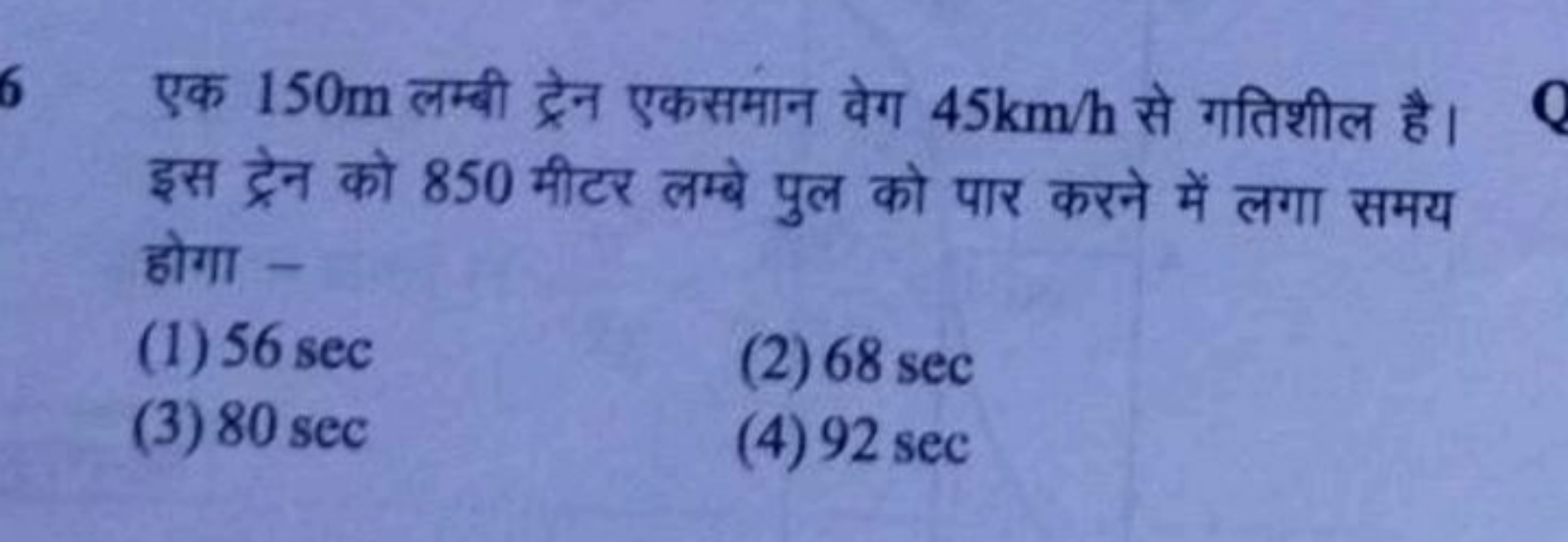 एक 150 m लम्बी ट्रेन एकसमान वेग 45 km/h से गतिशील है। इस ट्रेन को 850 