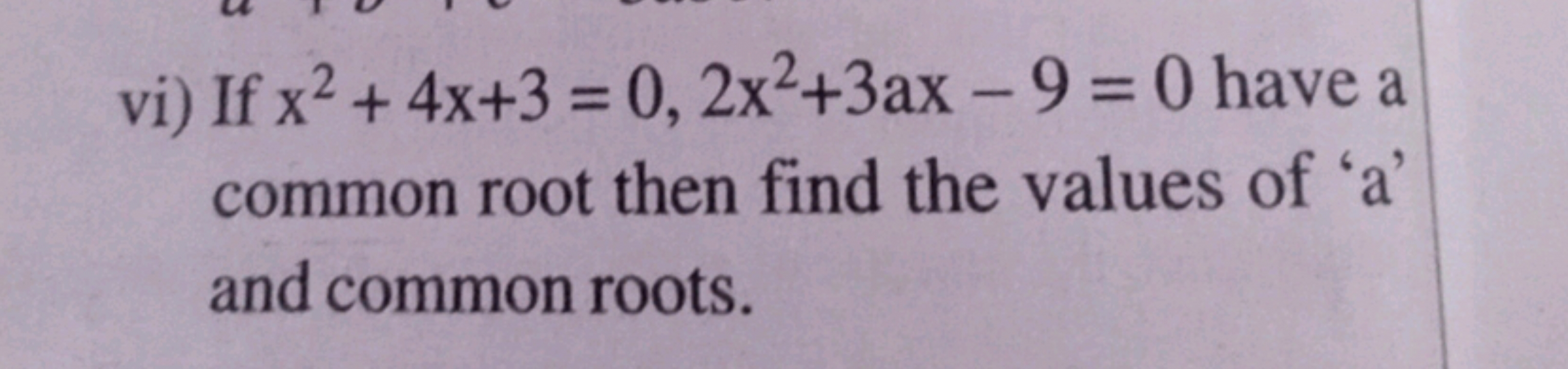 vi) If x2+4x+3=0,2x2+3ax−9=0 have a common root then find the values o