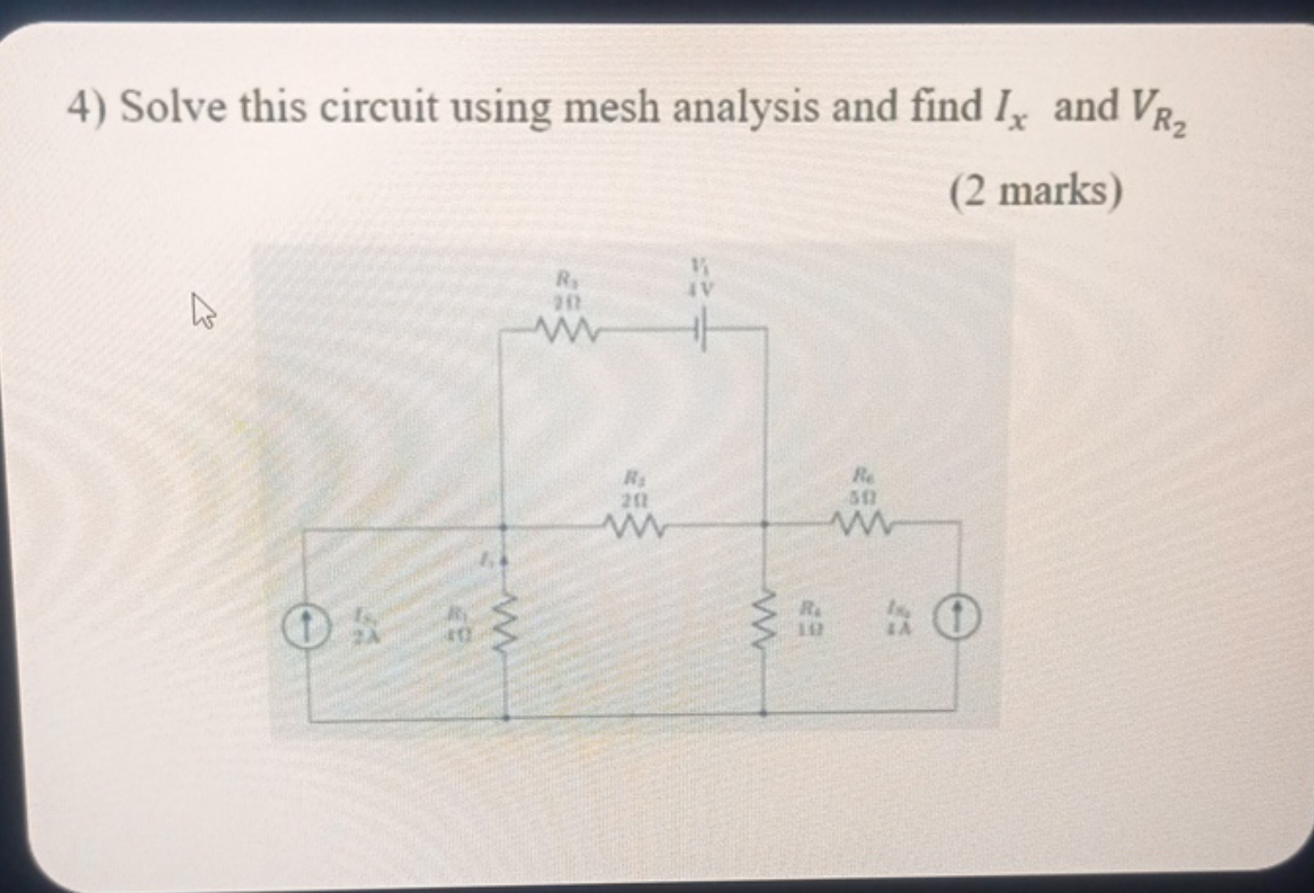 4) Solve this circuit using mesh analysis and find Ix​ and VR2​​
(2 ma