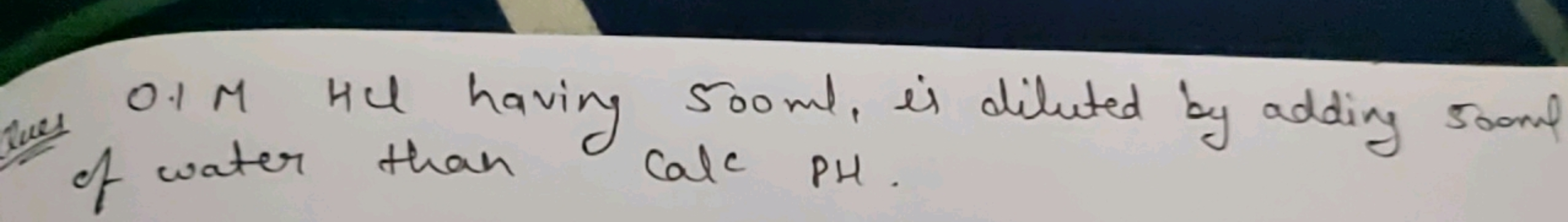 0.1MHCl having 500ml, is diluted by adding 500ml of water than Call PH