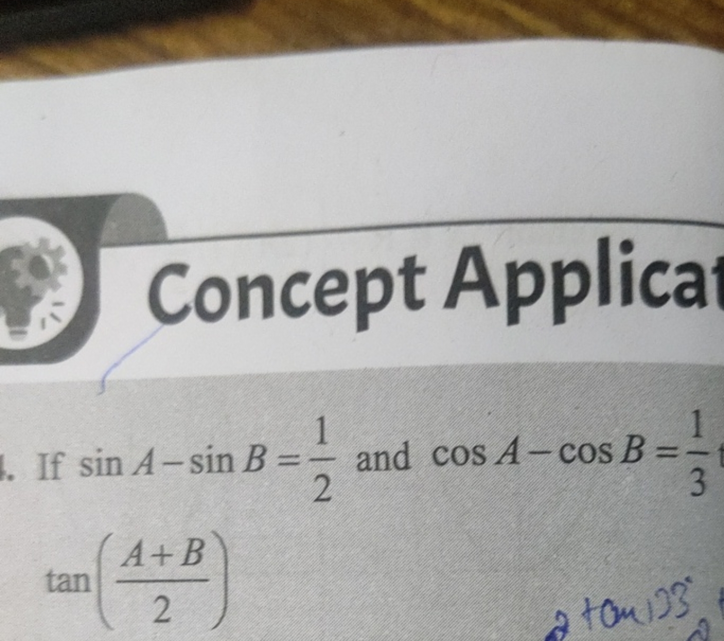 Concept Applica
If sinA−sinB=21​ and cosA−cosB=31​ tan(2A+B​)
