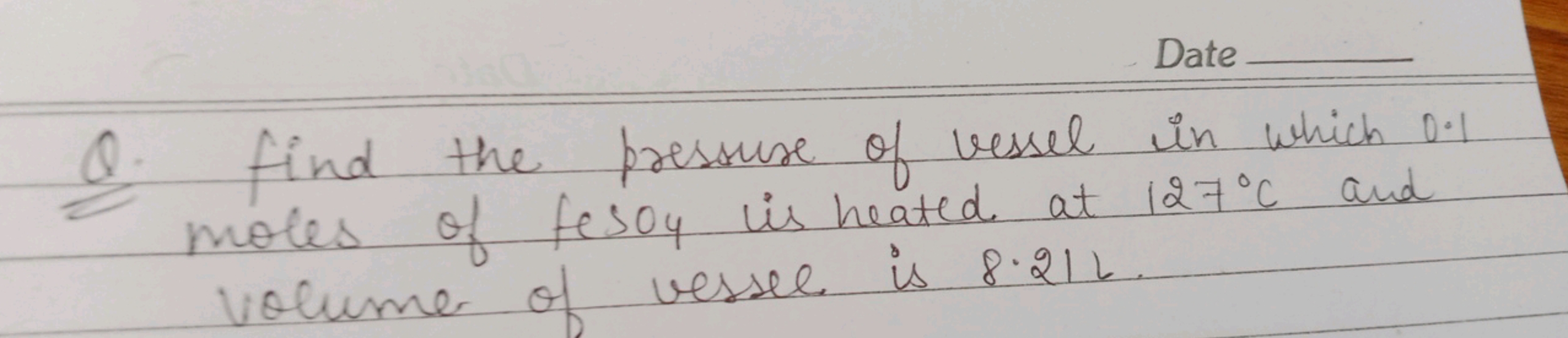 Date
Q. Find the pressure of vessel in which 0.1 moles of feSOy is hea