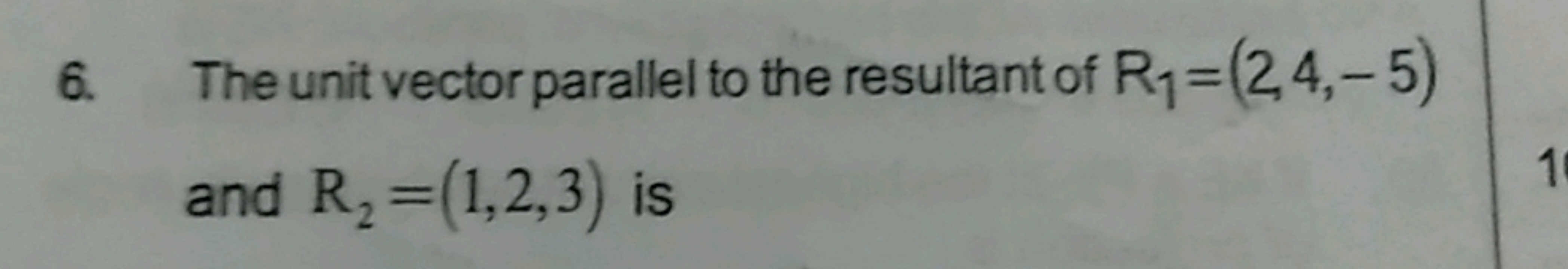6. The unit vector parallel to the resultant of R1​=(2,4,−5) and R2​=(