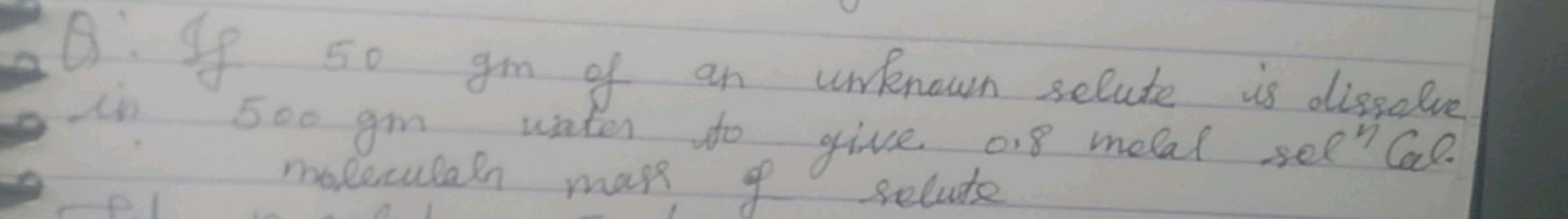 Q:If 50gm of an unfenown solute is dissalve in 500gm unter to give 0.8