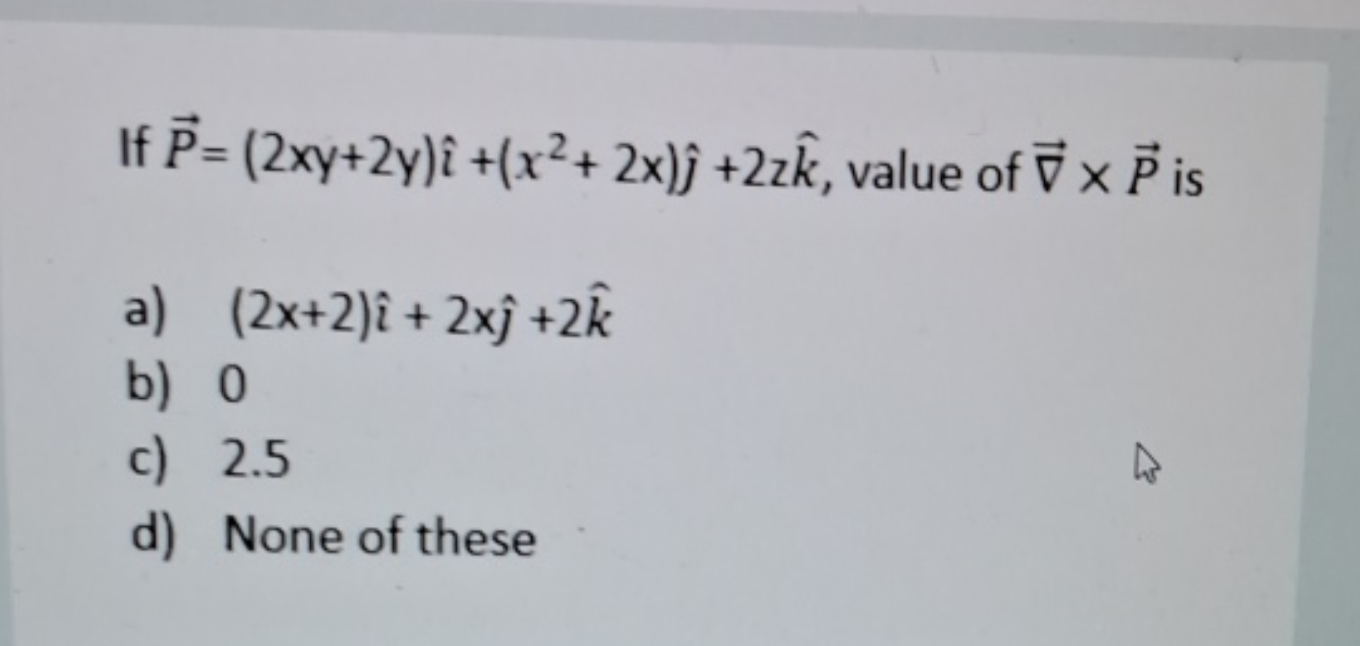If P=(2xy+2y)^+(x2+2x)^​+2zk^, value of ∇×P is