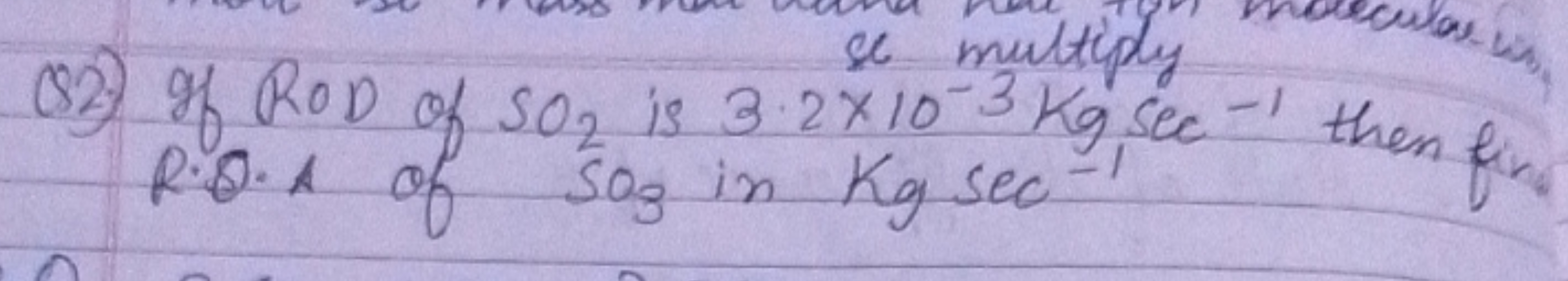 Q2.) If ROD of SO2​ is 3.2×10−3 sultiply -1 ,
