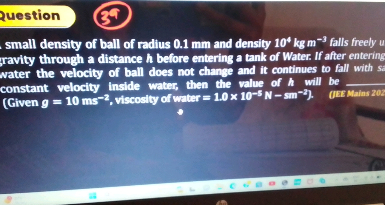 Question
small density of ball of radius 0.1 mm and density 104 kg m−3