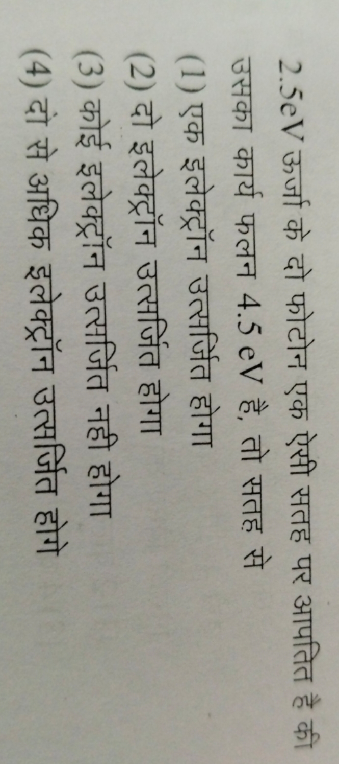 2.5eV ऊर्जा के दो फोटोन एक ऐसी सतह पर आपतित है की उसका कार्य फलन 4.5eV