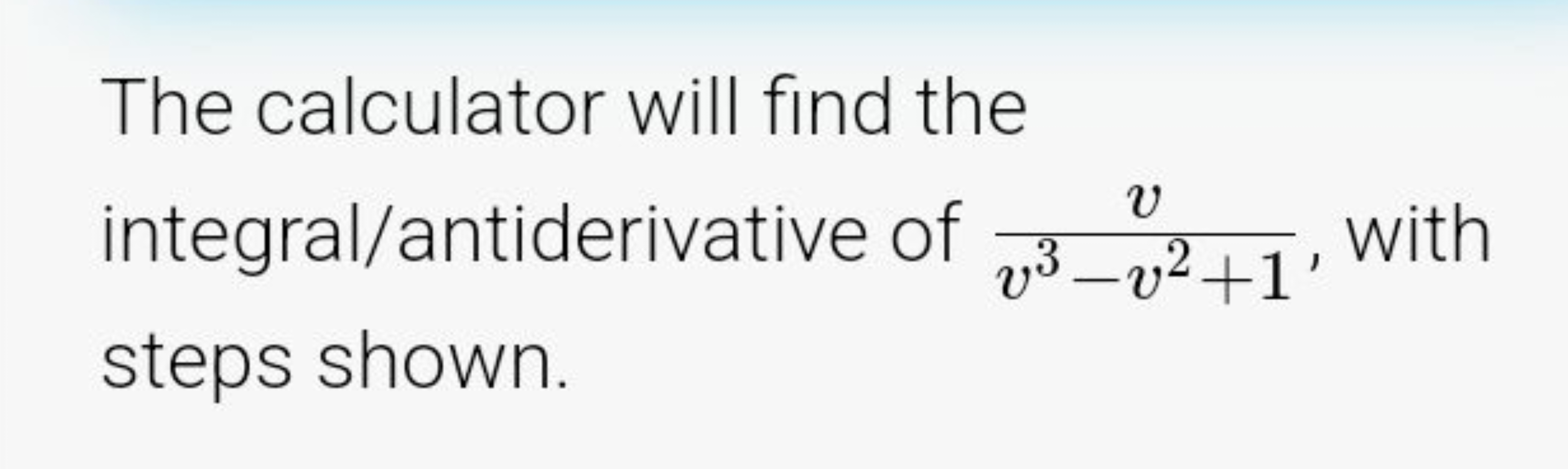 The calculator will find the integral/antiderivative of v3−v2+1v​, wit