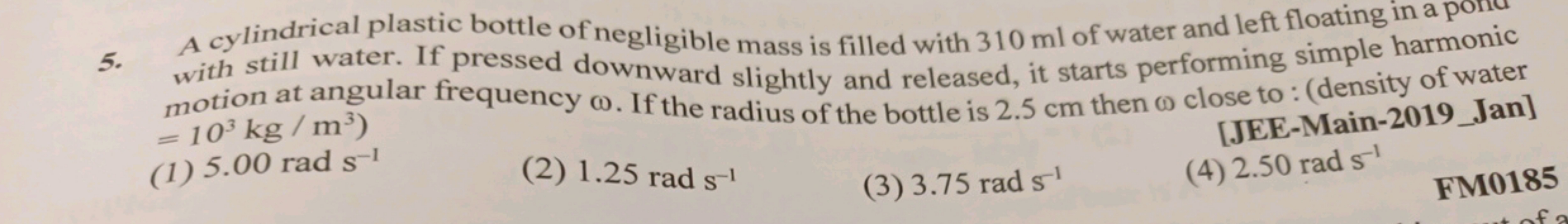 A cylindrical plastic bottle of negligible mass is filled with 310ml o