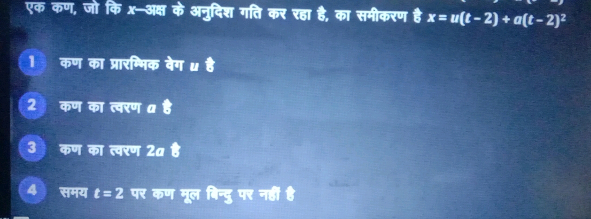 एक कण, जो कि x-अस के अनुनिश गति कर रब है, का समीकरण है x=u(t−2)+a(t−2)