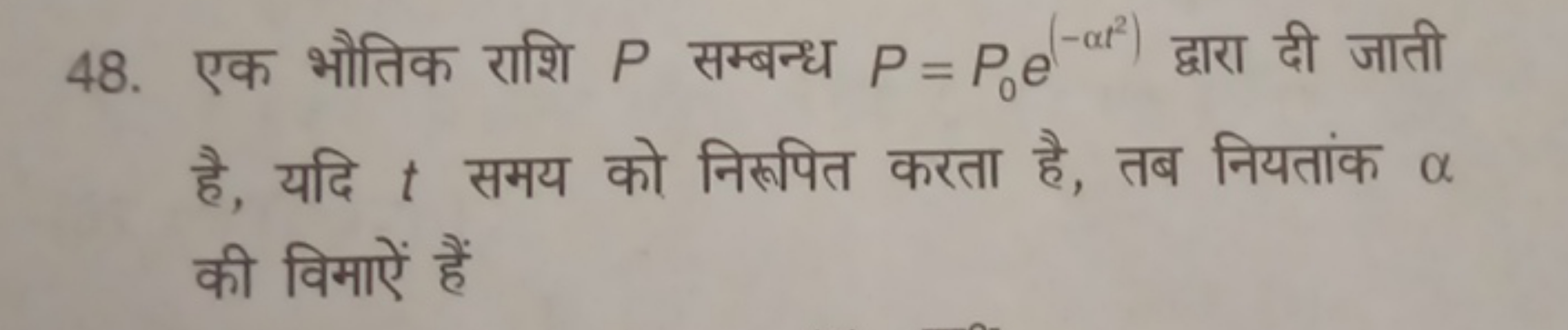 48. एक भौतिक राशि P सम्बन्ध P=P0​e(−αt2) द्वारा दी जाती है, यदि t समय 