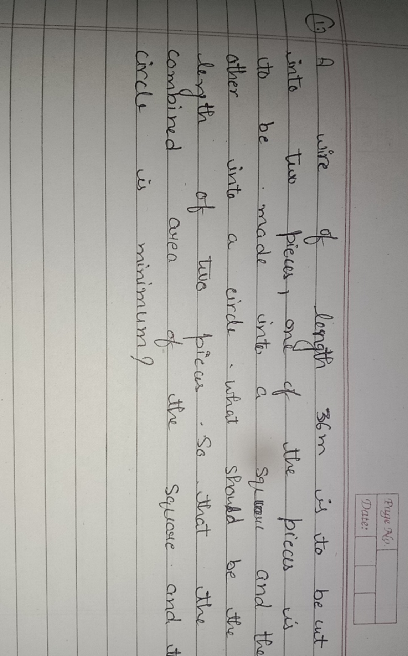 Page N
Date:
(1.) A wire of length 36 m is to be cut into two pieces, 