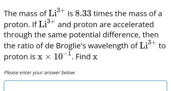 The mass of Li3+ is 8.33 times the mass of a proton. If Li3+ and proto