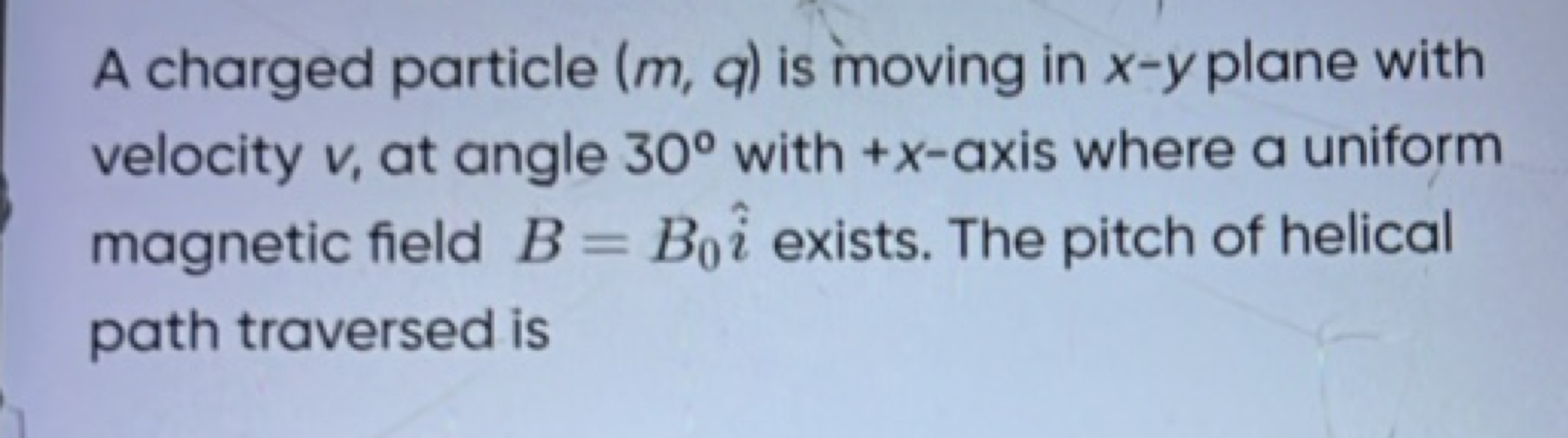 A charged particle (m,q) is moving in x−y plane with velocity v, at an