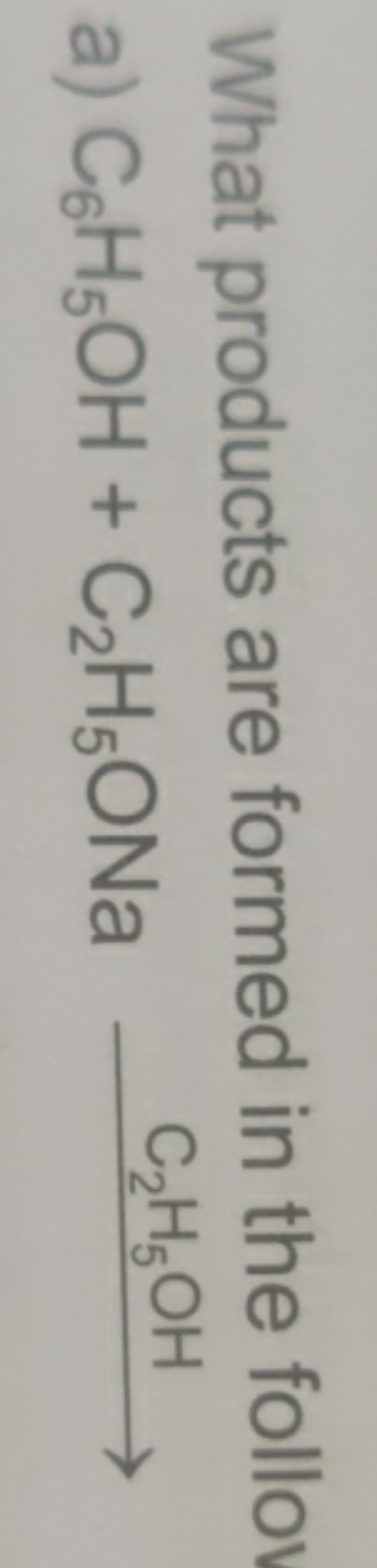 What products are formed in the follo
a) C6​H5​OH+C2​H5​ONaC2​H5​OH​
