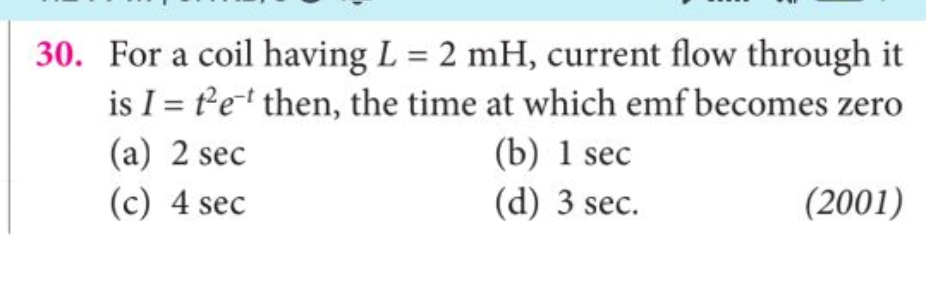 For a coil having L=2mH, current flow through it is I=t2e−t then, the 