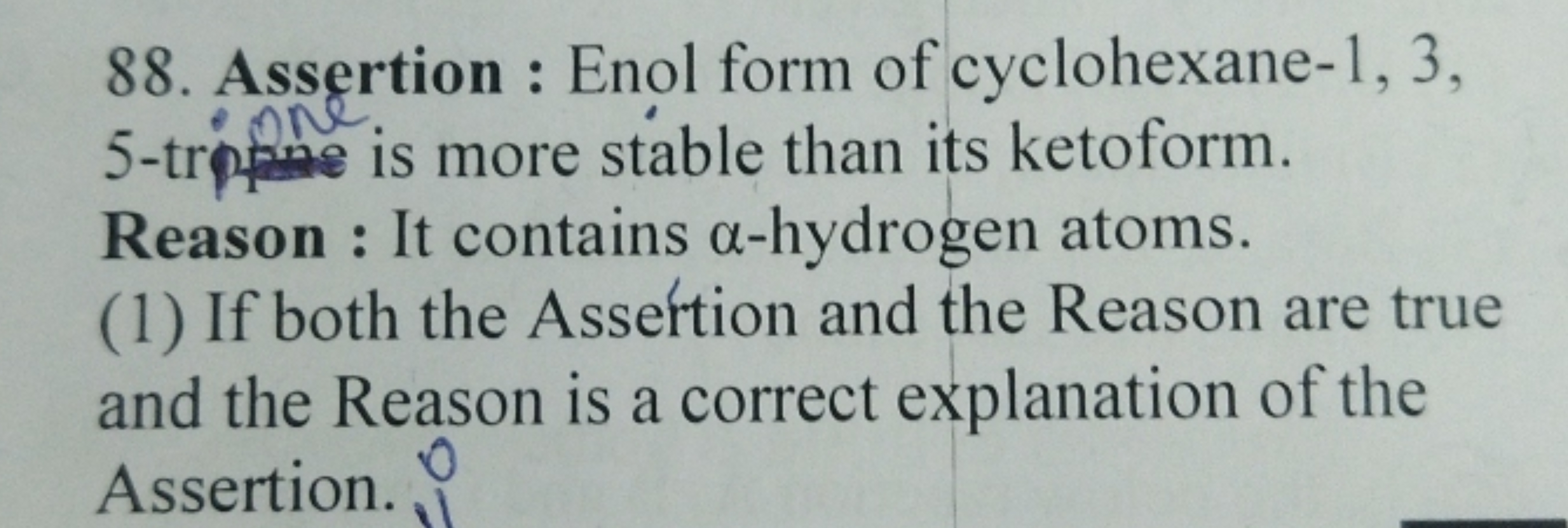 88. Assertion : Enol form of cyclohexane-1, 3, 5 -triffe is more stabl