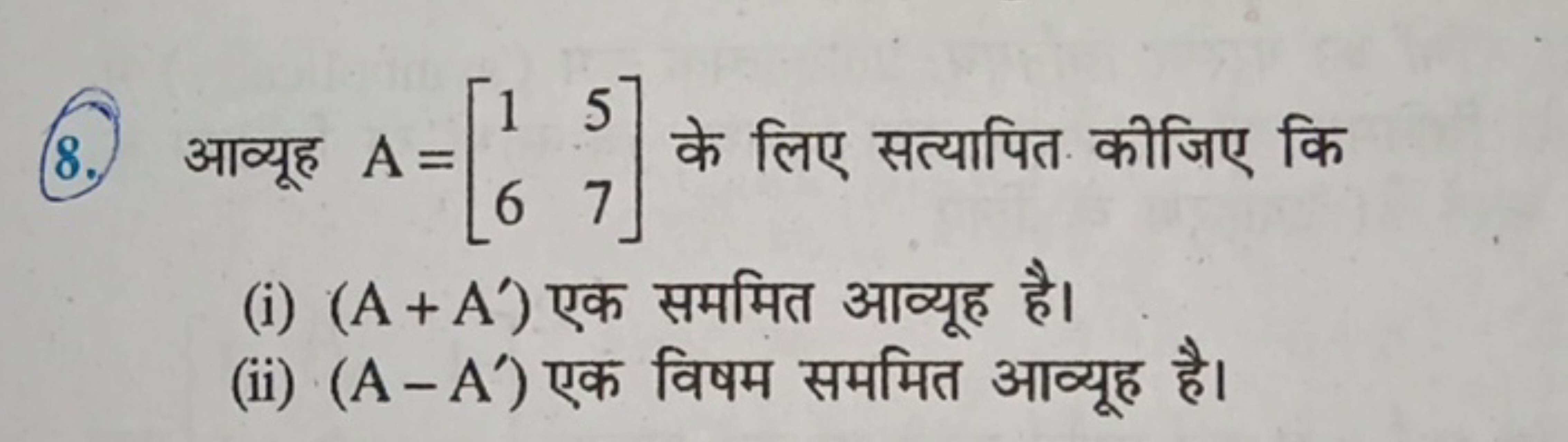 8. आव्यूह A=[16​57​] के लिए सत्यापित कीजिए कि
(i) (A+A′) एक सममित आव्य