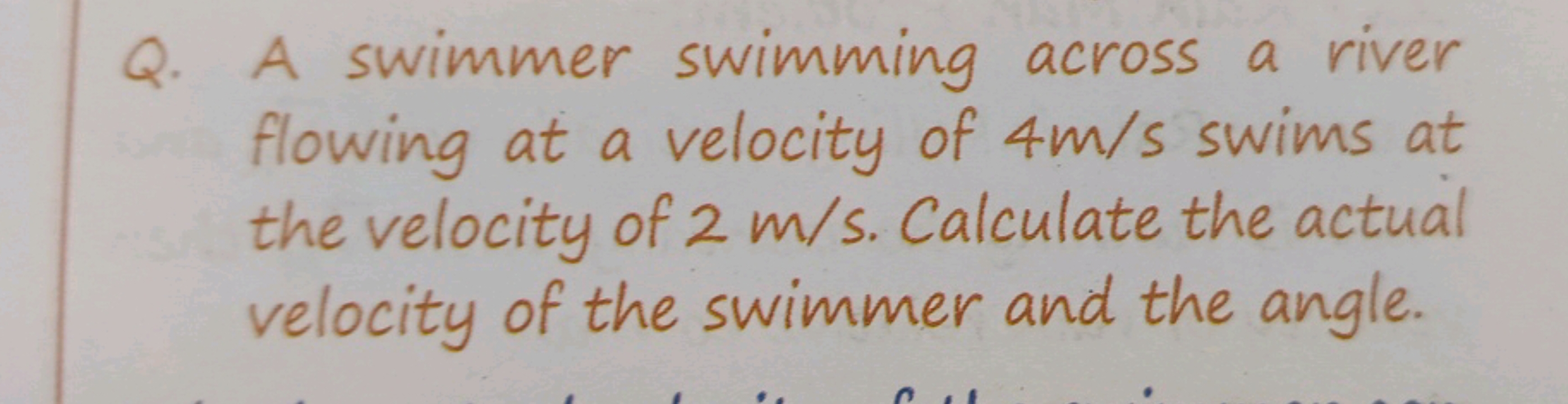 Q. A swimmer swimming across a river flowing at a velocity of 4 m/s sw